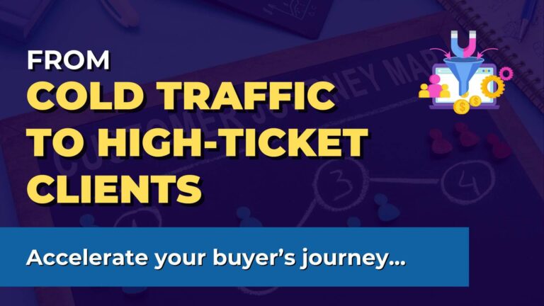 From Cold Traffic to High-Ticket Clients: Accelerate your buyer’s journey